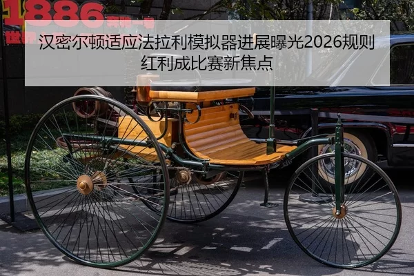 汉密尔顿适应法拉利模拟器进展曝光2026规则红利成比赛新焦点