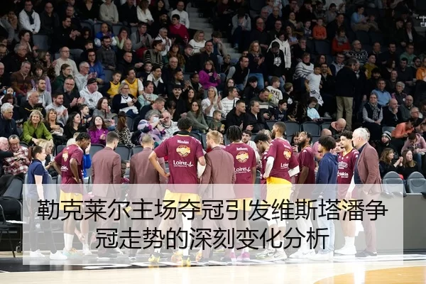 勒克莱尔主场夺冠引发维斯塔潘争冠走势的深刻变化分析
