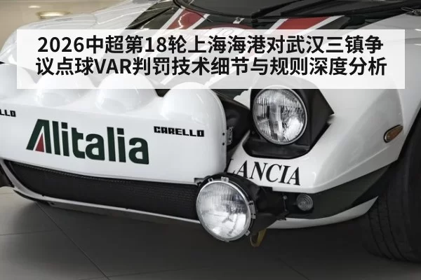 2026中超第18轮上海海港对武汉三镇争议点球VAR判罚技术细节与规则深度分析