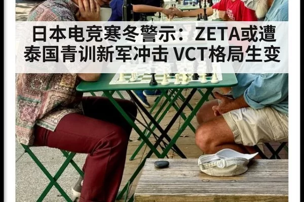 日本电竞寒冬警示：ZETA或遭泰国青训新军冲击 VCT格局生变
