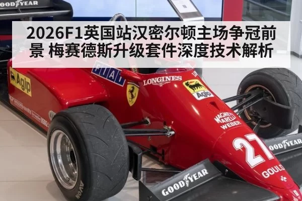 2026F1英国站汉密尔顿主场争冠前景 梅赛德斯升级套件深度技术解析