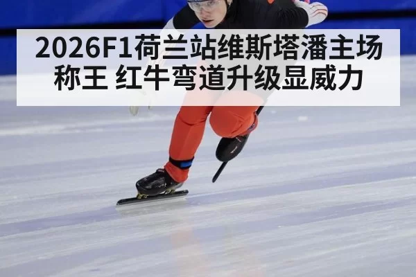 2026F1荷兰站维斯塔潘主场称王 红牛弯道升级显威力