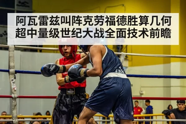 阿瓦雷兹叫阵克劳福德胜算几何 超中量级世纪大战全面技术前瞻